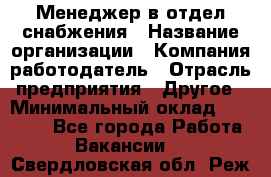 Менеджер в отдел снабжения › Название организации ­ Компания-работодатель › Отрасль предприятия ­ Другое › Минимальный оклад ­ 25 000 - Все города Работа » Вакансии   . Свердловская обл.,Реж г.